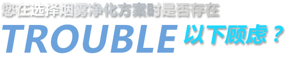 您在選擇煙霧凈化方案時(shí)是否存在以下顧慮？